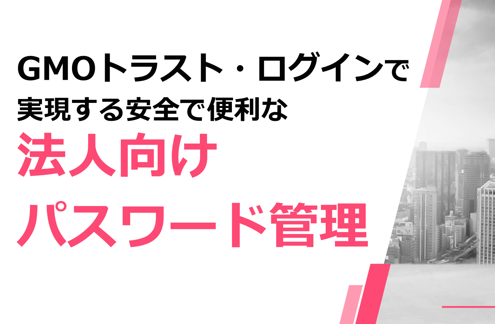 GMOトラスト・ログインで実現する安全で便利な法人向けパスワード管理 :: GMOトラスト・ログイン ブログ |  シングルサインオン(SSO)や認証に関する話題